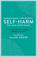 Understanding and Responding to Self-Harm: The One Stop Guide: Practical Advice for Anybody Affected by Self-Harm 1788160274 Book Cover