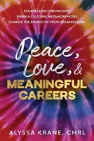 Peace, Love, & Meaningful Careers : Escape Legacy Behaviors. Spark a Cultural Metamorphosis. Change the Energy of Your Organization 1777332508 Book Cover