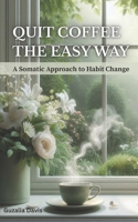 Quit Coffee the Easy Way: A Somatic Approach to Habit Change B0GLH7KCXK Book Cover