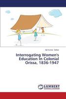 Interrogating Women's Education In Colonial Orissa, 1836-1947 3659573213 Book Cover
