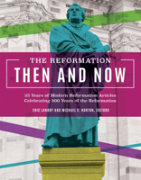 The Reformation Then and Now: 25 Years of Modern Reformation Articles Celebrating 500 Years of the Reformation 1619708906 Book Cover