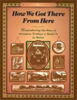 How We Got There From Here: Remembering the Days of Steamers, Trolleys and Model T's in Maine 0892724102 Book Cover