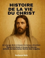 Histoire de la vie du Christ: Un voyage divin à travers le temps, dévoilant l'histoire du Messie et les pas du Sauveur, un récit historique du Golgoth B0FGJF1FM8 Book Cover