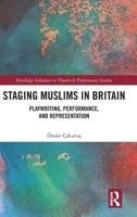 Staging Muslims in Britain: Playwrighting, Performance, and Representation (Routledge Advances in Theatre & Performance Studies) 1032322659 Book Cover