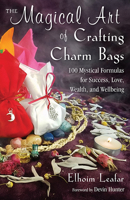The Magical Art of Crafting Charm Bags: 100 Mystical Formulas for Success, Love, Wealth, and Wellbeing 1578636191 Book Cover