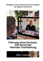 Führung ohne Grenzen: Die Kunst der Remote-Teamleitung: Strategien, Tools und Kulturen für den Erfolg in der digitalen Arbeitswelt 3384172280 Book Cover