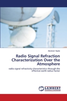 Radio Signal Refraction Characterization Over the Atmosphere: radio signal refractivity characteristics through the effective earth radius factor 6203574309 Book Cover