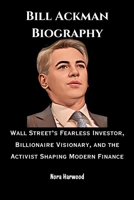 Bill Ackman: Wall Street’s Fearless Investor, Billionaire Visionary, and the Activist Shaping Modern Finance B0FRG4M75T Book Cover