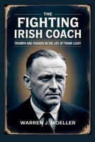 The Fighting Irish Coach: Triumph and Tragedy in the Life of Frank Leahy: How a Football Legend Changed Notre Dame Forever B0FQTH4CVL Book Cover