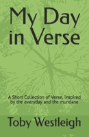 My Day in Verse: A Short Collection of Verse, inspired by the everyday and the mundane B0BYRNBTD3 Book Cover
