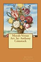 Morals Versus Art. by: Anthony Comstock 1540789055 Book Cover