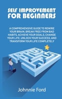 Self Improvement for Beginners: A Comprehensive Guide to Rewire Your Brain, Break Free From Bad Habits, Achieve Your Goals, Change Your Life, Unlock Your Success, and Transform Your Life Completely 1802281266 Book Cover