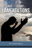 Grief and Glory in Lamentations: Seeking Hope and Healing for the Grieving Heart 1940645905 Book Cover