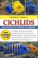 CICHLIDS BEGINNER TO EXPERT HANDBOOK: A Complete Aquarist’s Handbook – Tank Setup, Water Chemistry Control, Feeding, Aggression Management, Breeding, ... Long-Term Health, Environmental Management B0GXG4PNTX Book Cover