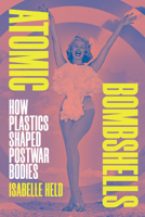 Atomic Bombshells: How Plastics Shaped Postwar Bodies 147803310X Book Cover