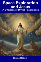 Space Exploration and Jesus: A Universe of Divine Possibilities B0CDNKT4W1 Book Cover