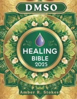 DMSO Healing Bible: The Complete Beginner's Guide to Harnessing Dimethyl Sulfoxide for Safe and Natural Pain Relief, Inflammation Reduction, and Chronic Ailment Management B0DRZZWVFH Book Cover