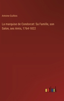 La marquise de Condorcet: Sa Famille, son Salon, ses Amis, 1764-1822 (French Edition) 9357934375 Book Cover