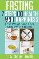 Fasting - 7 Steps to Health and Happiness: Lose Weight and Feel Great with Fasting 1981676171 Book Cover