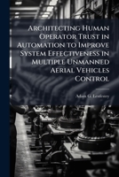 Architecting Human Operator Trust in Automation to Improve System Effectiveness in Multiple Unmanned Aerial Vehicles Control 1249592615 Book Cover