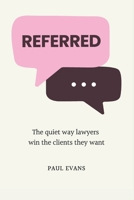 Referred: The quiet way lawyers win the clients they want B0H6M9PKT4 Book Cover