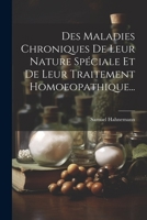 Des Maladies Chroniques De Leur Nature Spéciale Et De Leur Traitement Homoeopathique... 1021247944 Book Cover