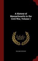 A History of Massachusetts in the Civil War; Volume 1 1016999968 Book Cover