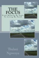 The Focus: From Walking By Sight To Living By Faith 1511814748 Book Cover