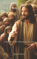 “Who Do You Say I Am?”: A Study of the Messianic Secret B0FH67JG9V Book Cover