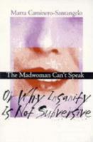 The Madwoman Can't Speak: Or Why Insanity Is Not Subversive (Reading Women Writing) 0801485142 Book Cover