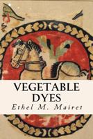 Vegetable Dyes: A Book of Recipes and Information Useful to the Dyer 0557000416 Book Cover