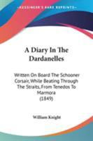 A Diary In The Dardanelles: Written On Board The Schooner Corsair, While Beating Through The Straits, From Tenedos To Marmora 1376388332 Book Cover