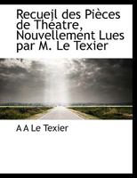 Recueil des Pièces de Théatre, Nouvellement Lues par M. Le Texier 1115443720 Book Cover