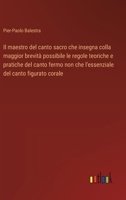 Il maestro del canto sacro che insegna colla maggior brevità possibile le regole teoriche e pratiche del canto fermo non che l'essenziale del canto figurato corale (Italian Edition) 3563214298 Book Cover