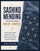SASHIKO MENDING FOR BEGINNERS MADE SIMPLE: Step-by-Step Visible Repairs for Jeans, Clothes, Denim Patches, Boro-Style Stitching, and Simple Patterns B0H63Z77G6 Book Cover