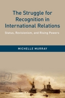 The Struggle for Recognition in International Relations: Status, Revisionism, and Rising Powers 0190878908 Book Cover