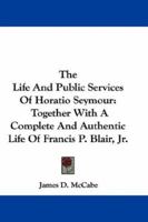 The Life And Public Services Of Horatio Seymour: Together With A Life Of Francis P. Blair 1275553508 Book Cover