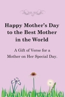Happy Mother's Day to the Best Mother in the World: A Gift of Verse for a Mother on Her Special Day B087L8SMQP Book Cover