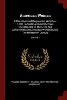 American Women: Fifteen Hundred Biographies With Over 1,400 Portraits: A Comprehensive Encyclopedia Of The Lives And Achievements Of American Women During The Nineteenth Century; Volume 2 1016537719 Book Cover