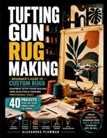 TUFTING GUN RUG MAKING: Beginner's Guide to Custom Rugs - Equipment Setup, Frame Building, Yarn Selection & Finishing Professional Edges B0H6YC9T5M Book Cover