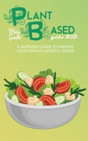 Plant Based Guide 2021: A Simplified Guide To Prepare Vegetarian Flavorful Dishes 1801736499 Book Cover