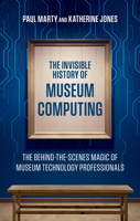 The Invisible History of Museum Computing: The Behind-The-Scenes Magic of Museum Technology Professionals 1538183838 Book Cover