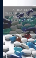 A Treatise On Therapeutics, and Pharmacology, Or Materia Media; Volume 2 1022747622 Book Cover