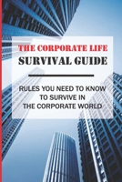 The Corporate Life Survival Guide: Rules You Need To Know To Survive In The Corporate World: First Job Survival Guide B09BY3WJSR Book Cover
