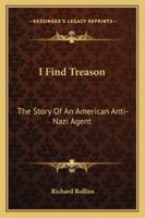 I Find Treason: The Story Of An American Anti-Nazi Agent 1163166367 Book Cover