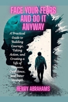 Face Your Fears and Do It Anyway: A Practical Guide to Building Courage, Taking Action, and Creating a Life of Purpose, Confidence, and Inner Strength B0FHW5TJD6 Book Cover