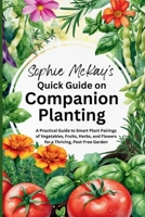 Sophie McKay's Quick Guide on Companion Planting: A Practical Guide to Smart Plant Pairings of Vegetables, Fruits, Herbs, and Flowers for a Thriving, ... McKay's Easy and Effective Gardening Series) 1916662374 Book Cover