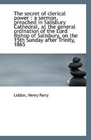 The secret of clerical power: a sermon, preached in Salisbury Cathedral, at the general ordination 0526570725 Book Cover