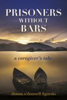 Prisoners Without Bars: A Caregiver's Tale 1608082059 Book Cover