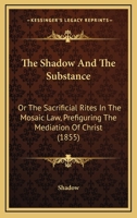 The Shadow And The Substance: Or The Sacrificial Rites In The Mosaic Law, Prefiguring The Mediation Of Christ 1104328852 Book Cover